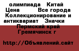 10.1) олимпиада : Китай › Цена ­ 790 - Все города Коллекционирование и антиквариат » Значки   . Пермский край,Гремячинск г.